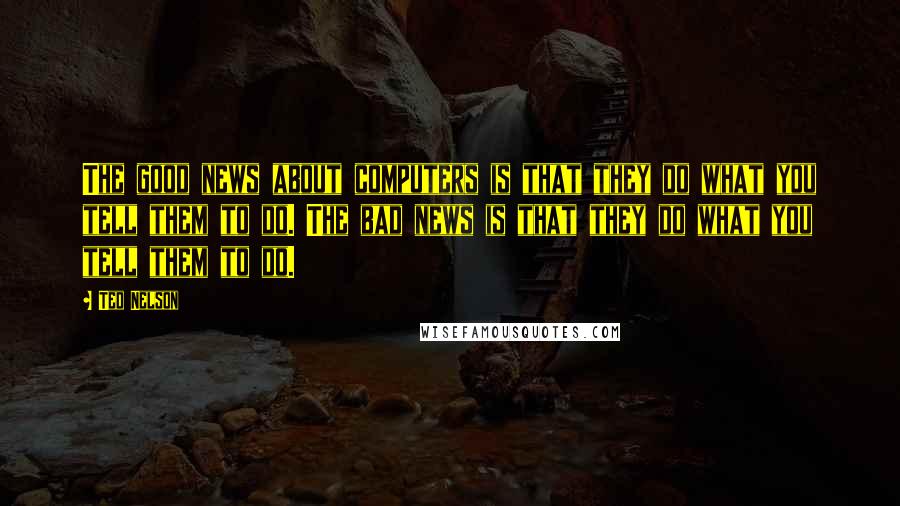 Ted Nelson Quotes: The good news about computers is that they do what you tell them to do. The bad news is that they do what you tell them to do.
