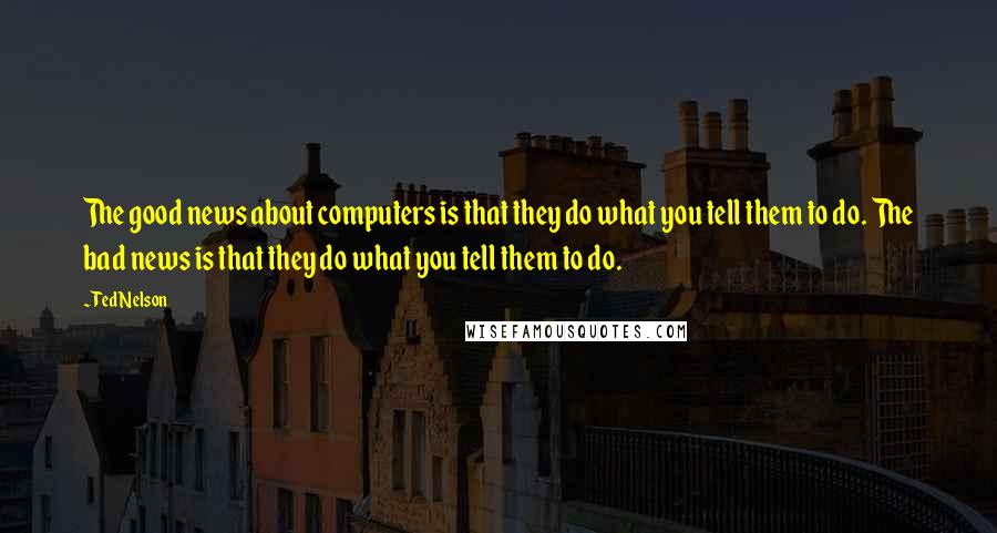 Ted Nelson Quotes: The good news about computers is that they do what you tell them to do. The bad news is that they do what you tell them to do.