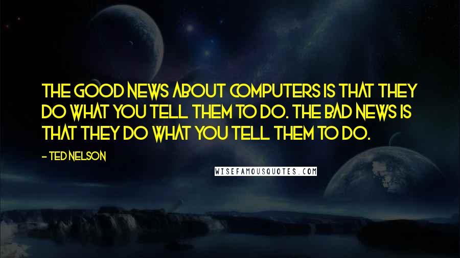 Ted Nelson Quotes: The good news about computers is that they do what you tell them to do. The bad news is that they do what you tell them to do.
