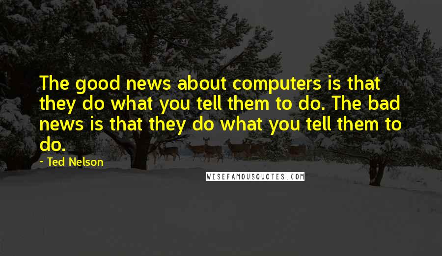 Ted Nelson Quotes: The good news about computers is that they do what you tell them to do. The bad news is that they do what you tell them to do.