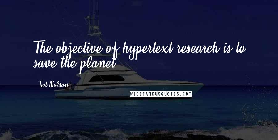 Ted Nelson Quotes: The objective of hypertext research is to save the planet.