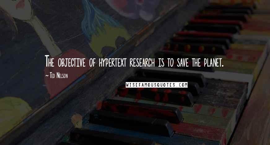 Ted Nelson Quotes: The objective of hypertext research is to save the planet.