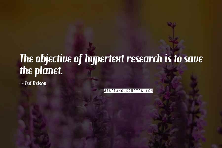 Ted Nelson Quotes: The objective of hypertext research is to save the planet.