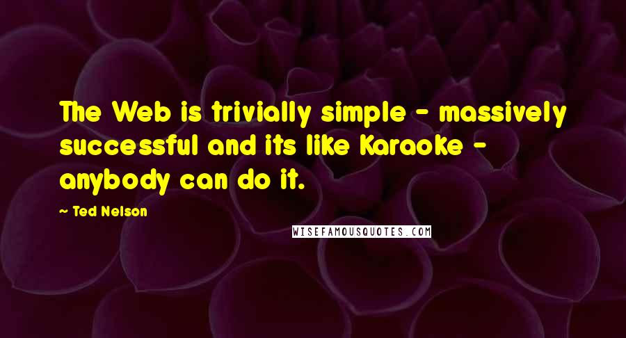 Ted Nelson Quotes: The Web is trivially simple - massively successful and its like Karaoke - anybody can do it.