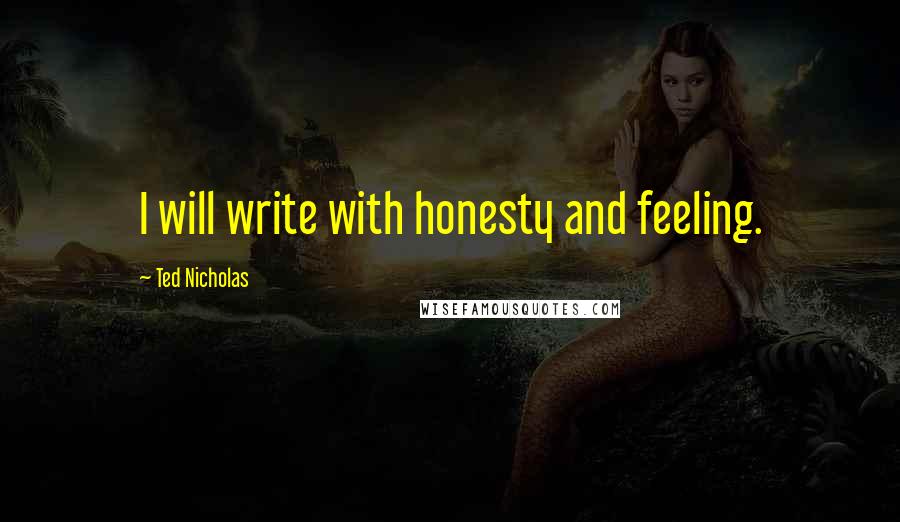 Ted Nicholas Quotes: I will write with honesty and feeling.