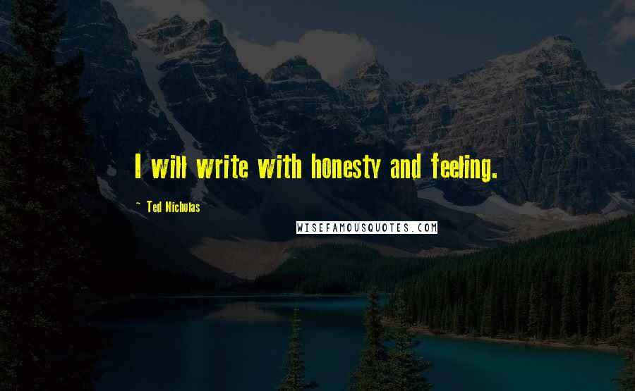 Ted Nicholas Quotes: I will write with honesty and feeling.