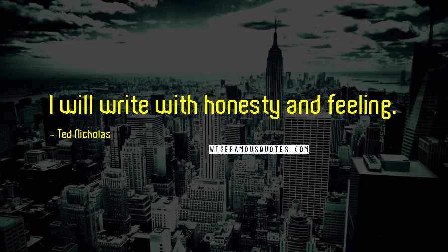 Ted Nicholas Quotes: I will write with honesty and feeling.