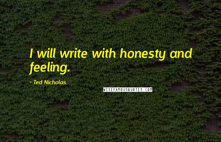 Ted Nicholas Quotes: I will write with honesty and feeling.