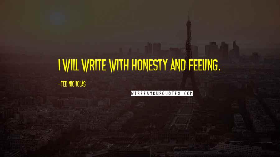 Ted Nicholas Quotes: I will write with honesty and feeling.