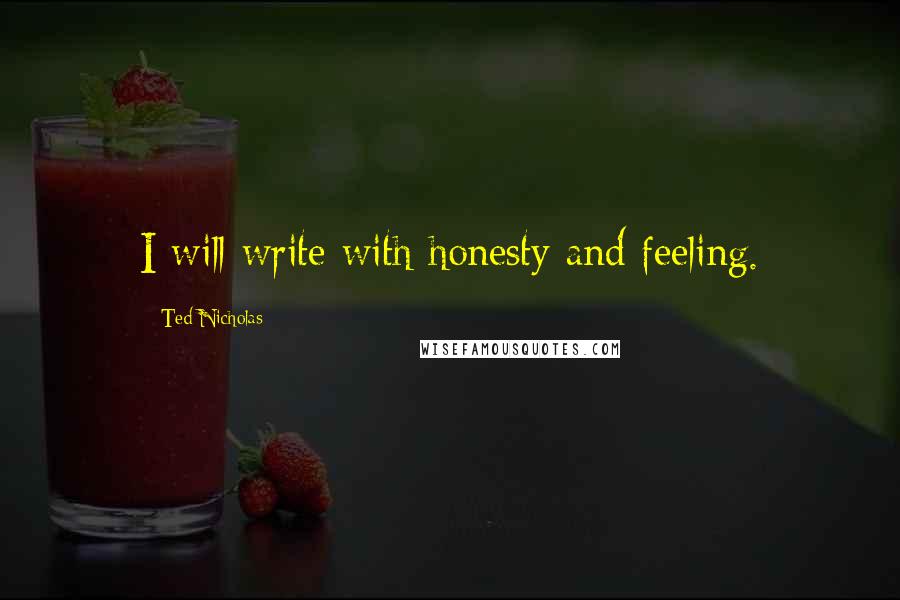 Ted Nicholas Quotes: I will write with honesty and feeling.