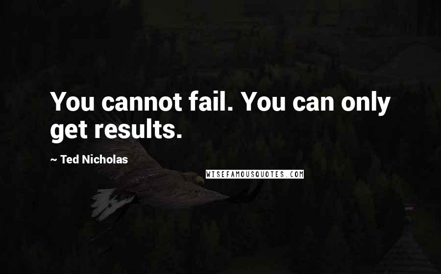 Ted Nicholas Quotes: You cannot fail. You can only get results.