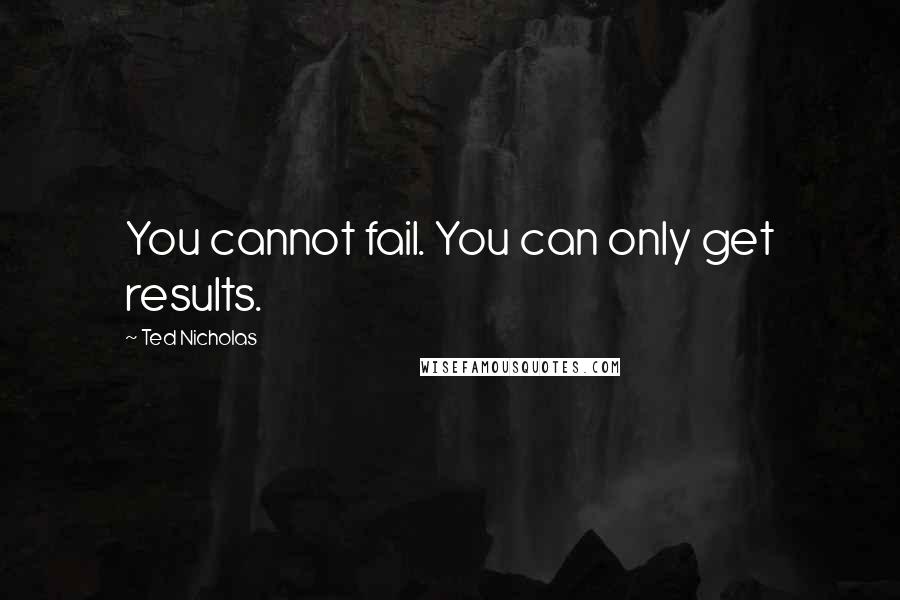 Ted Nicholas Quotes: You cannot fail. You can only get results.