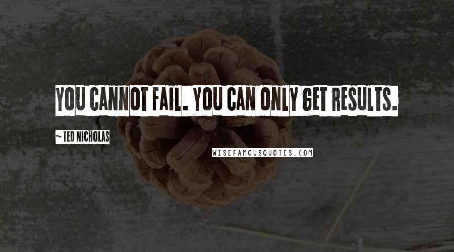 Ted Nicholas Quotes: You cannot fail. You can only get results.