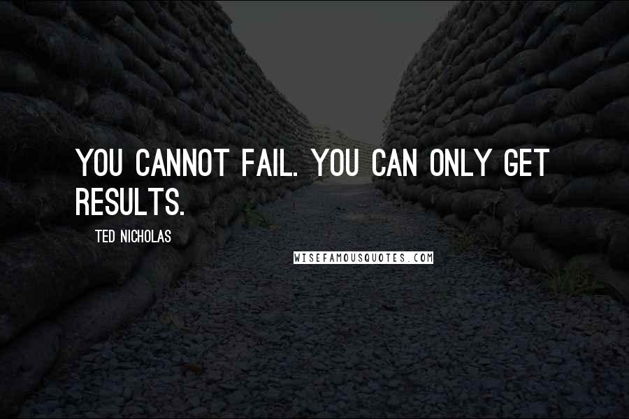 Ted Nicholas Quotes: You cannot fail. You can only get results.