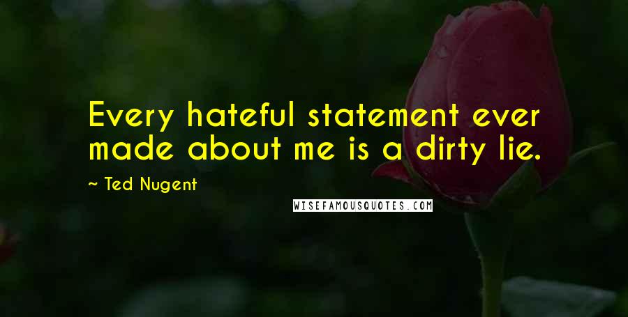 Ted Nugent Quotes: Every hateful statement ever made about me is a dirty lie.