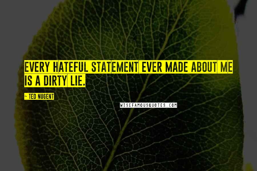 Ted Nugent Quotes: Every hateful statement ever made about me is a dirty lie.