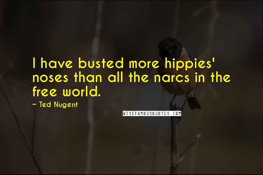 Ted Nugent Quotes: I have busted more hippies' noses than all the narcs in the free world.