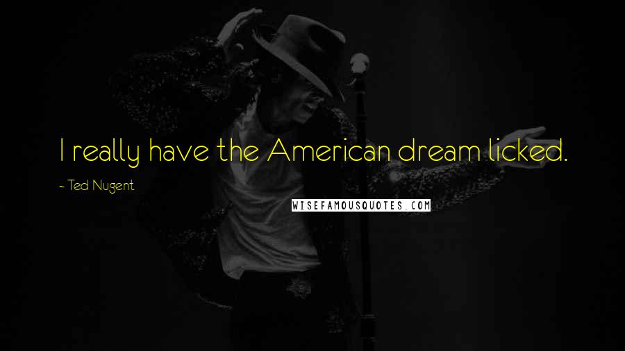 Ted Nugent Quotes: I really have the American dream licked.