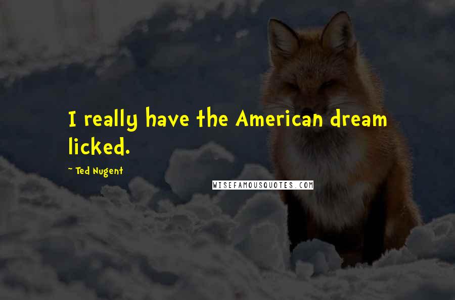 Ted Nugent Quotes: I really have the American dream licked.