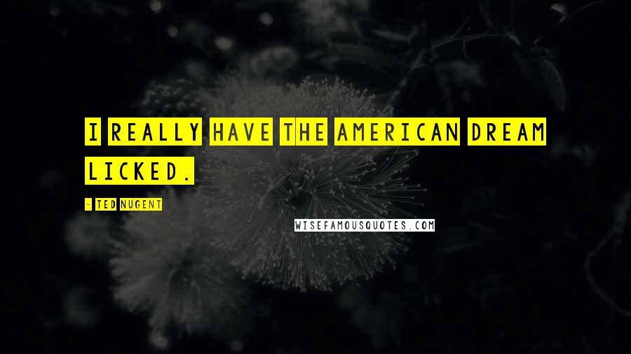 Ted Nugent Quotes: I really have the American dream licked.