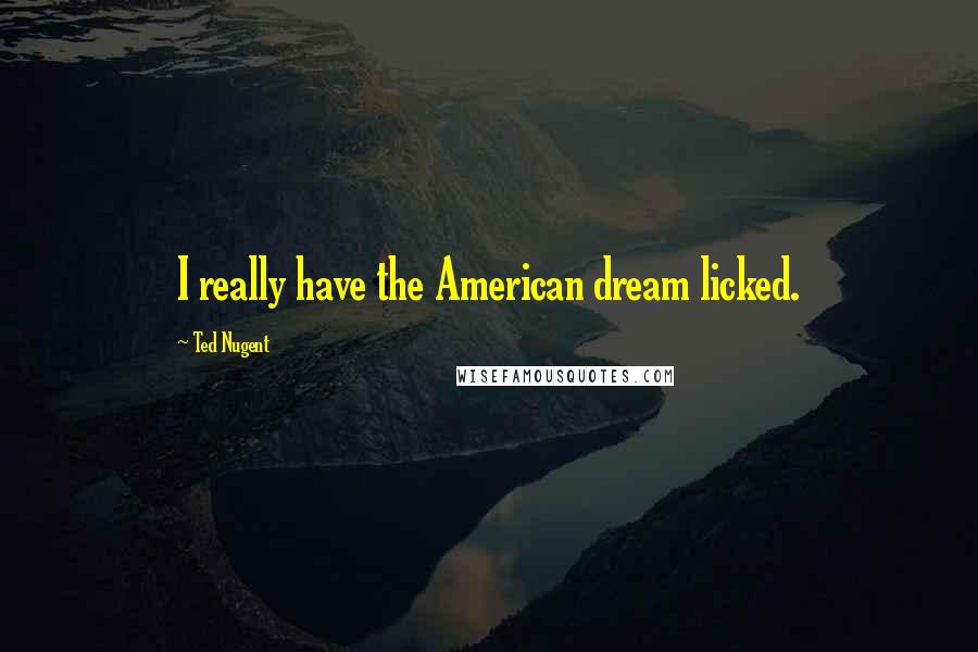 Ted Nugent Quotes: I really have the American dream licked.
