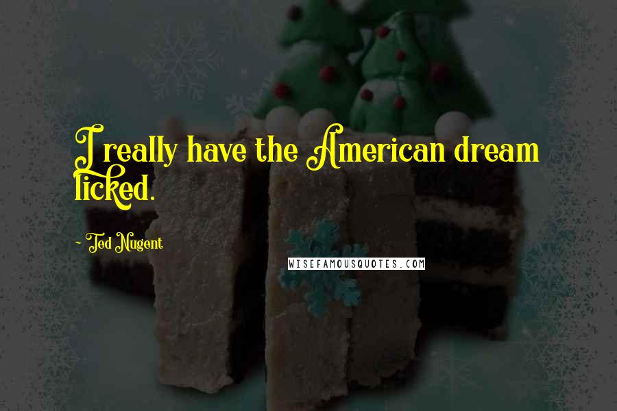 Ted Nugent Quotes: I really have the American dream licked.