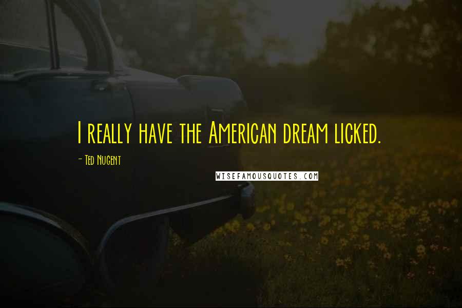Ted Nugent Quotes: I really have the American dream licked.