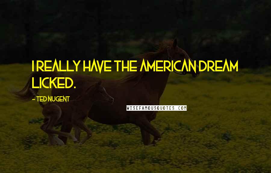 Ted Nugent Quotes: I really have the American dream licked.