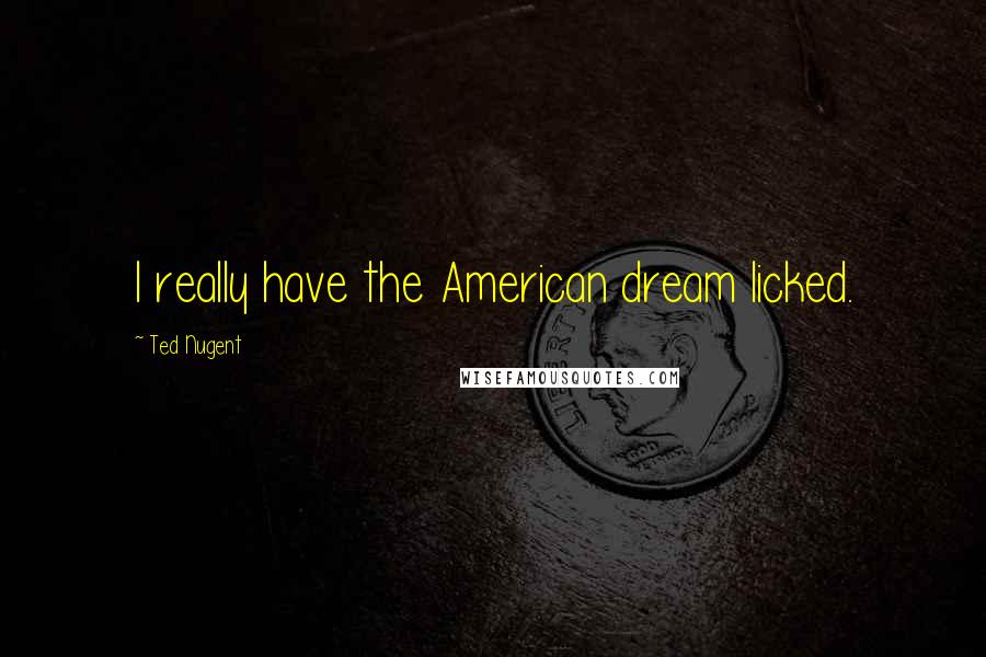 Ted Nugent Quotes: I really have the American dream licked.