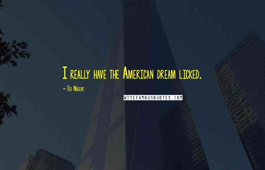 Ted Nugent Quotes: I really have the American dream licked.