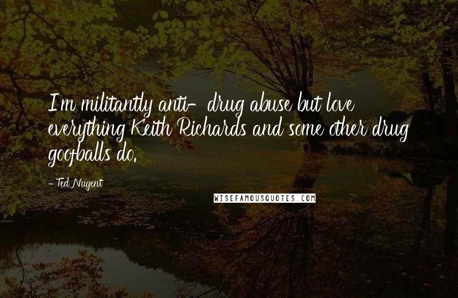 Ted Nugent Quotes: I'm militantly anti-drug abuse but love everything Keith Richards and some other drug goofballs do.