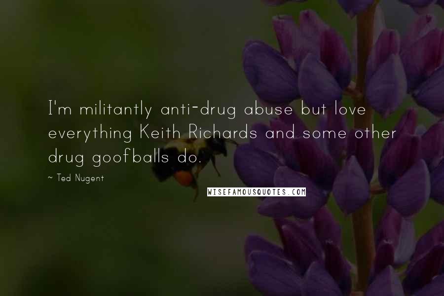 Ted Nugent Quotes: I'm militantly anti-drug abuse but love everything Keith Richards and some other drug goofballs do.