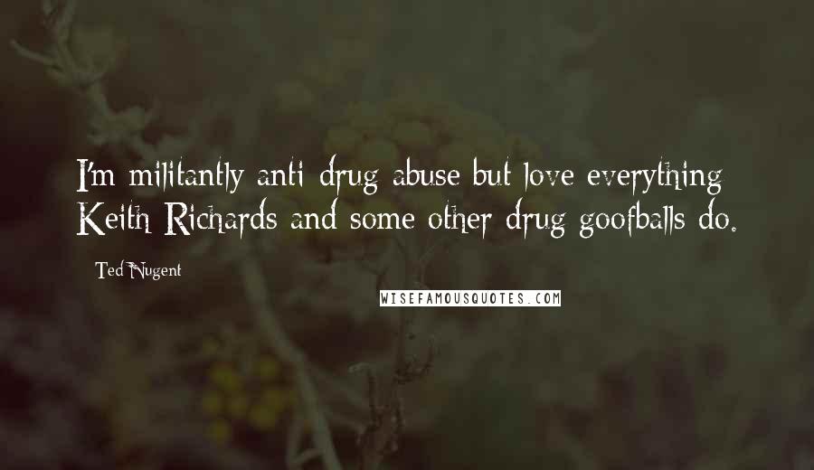 Ted Nugent Quotes: I'm militantly anti-drug abuse but love everything Keith Richards and some other drug goofballs do.