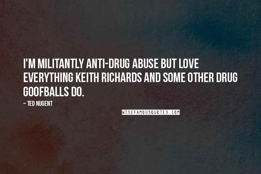 Ted Nugent Quotes: I'm militantly anti-drug abuse but love everything Keith Richards and some other drug goofballs do.