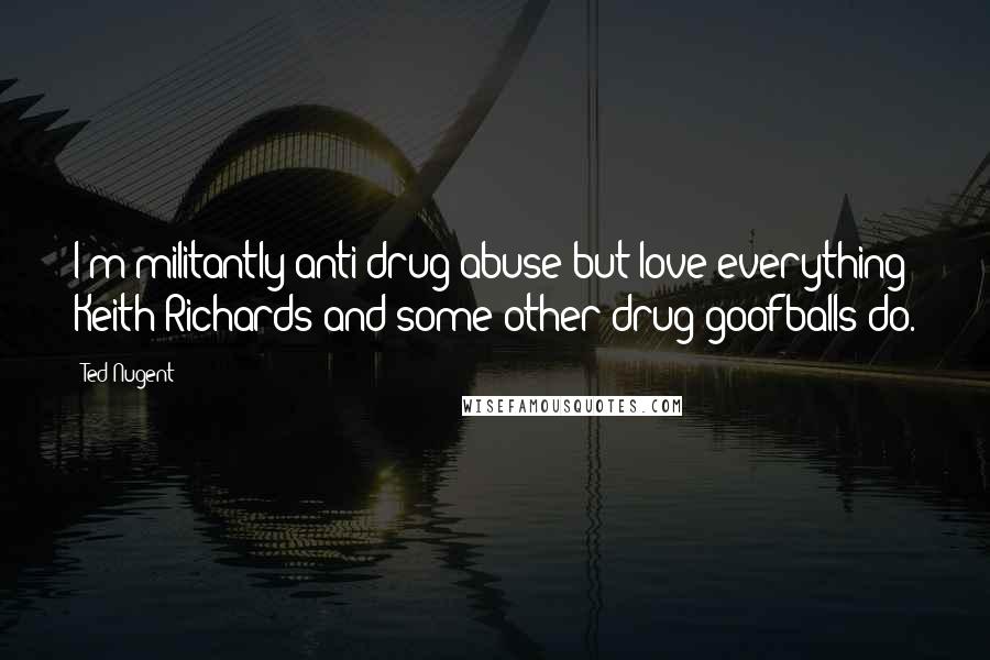 Ted Nugent Quotes: I'm militantly anti-drug abuse but love everything Keith Richards and some other drug goofballs do.