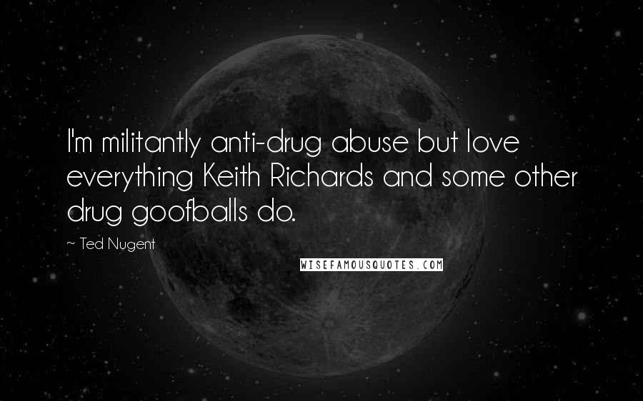 Ted Nugent Quotes: I'm militantly anti-drug abuse but love everything Keith Richards and some other drug goofballs do.