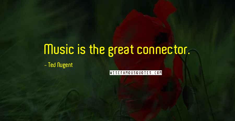 Ted Nugent Quotes: Music is the great connector.