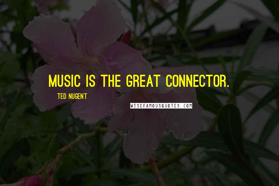 Ted Nugent Quotes: Music is the great connector.