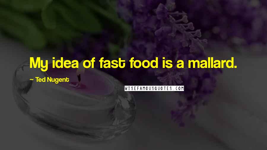 Ted Nugent Quotes: My idea of fast food is a mallard.