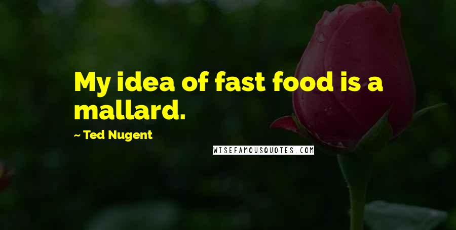Ted Nugent Quotes: My idea of fast food is a mallard.