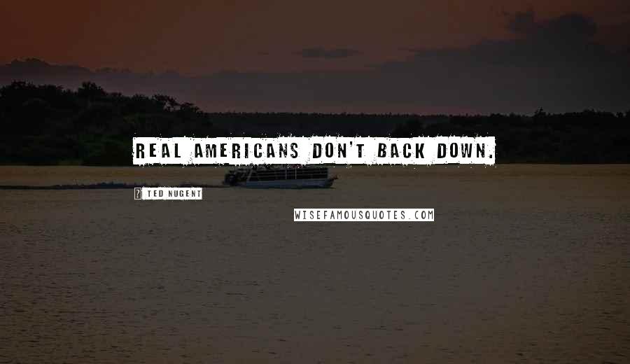 Ted Nugent Quotes: Real Americans don't back down.