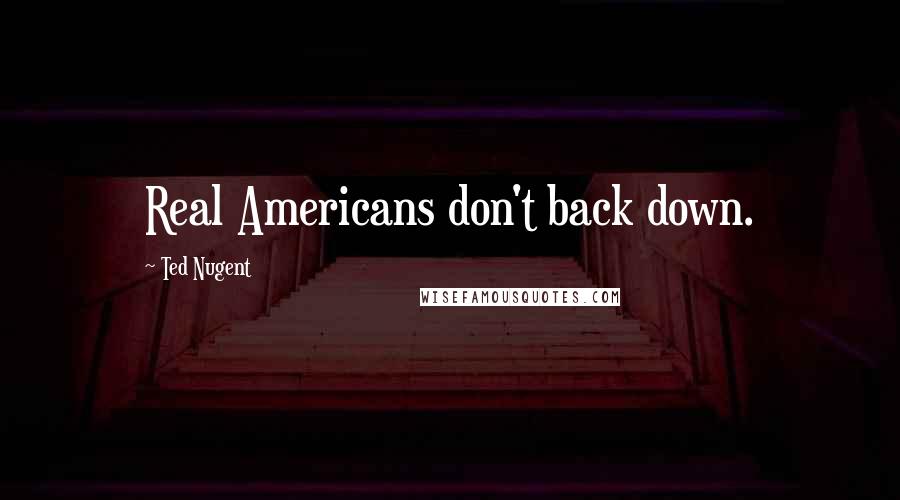 Ted Nugent Quotes: Real Americans don't back down.