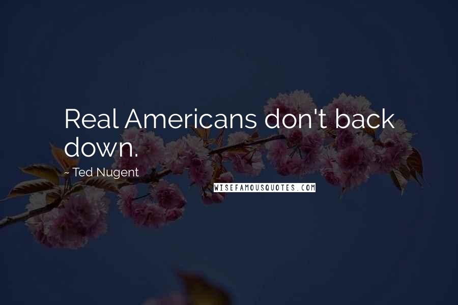 Ted Nugent Quotes: Real Americans don't back down.