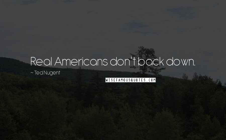 Ted Nugent Quotes: Real Americans don't back down.