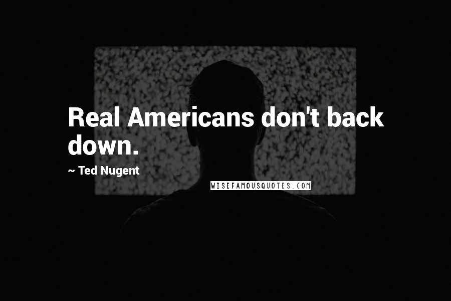 Ted Nugent Quotes: Real Americans don't back down.