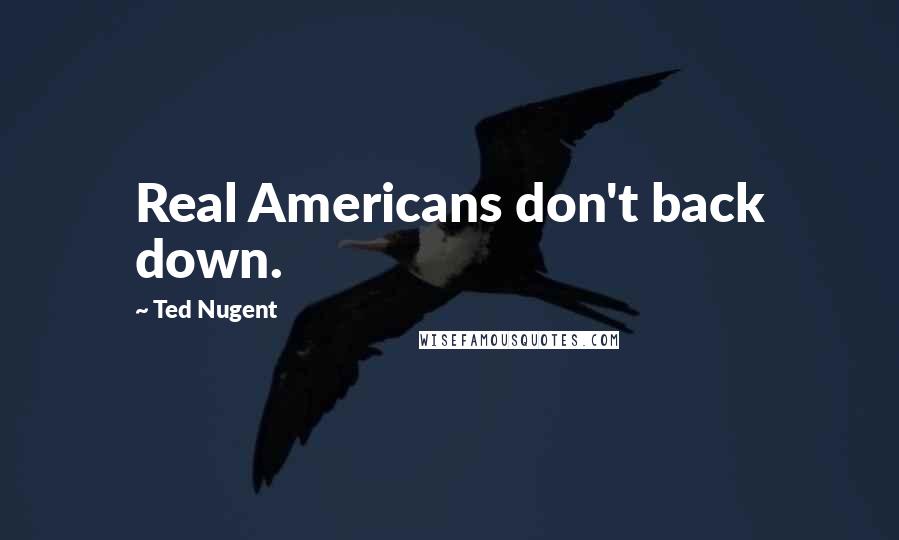 Ted Nugent Quotes: Real Americans don't back down.