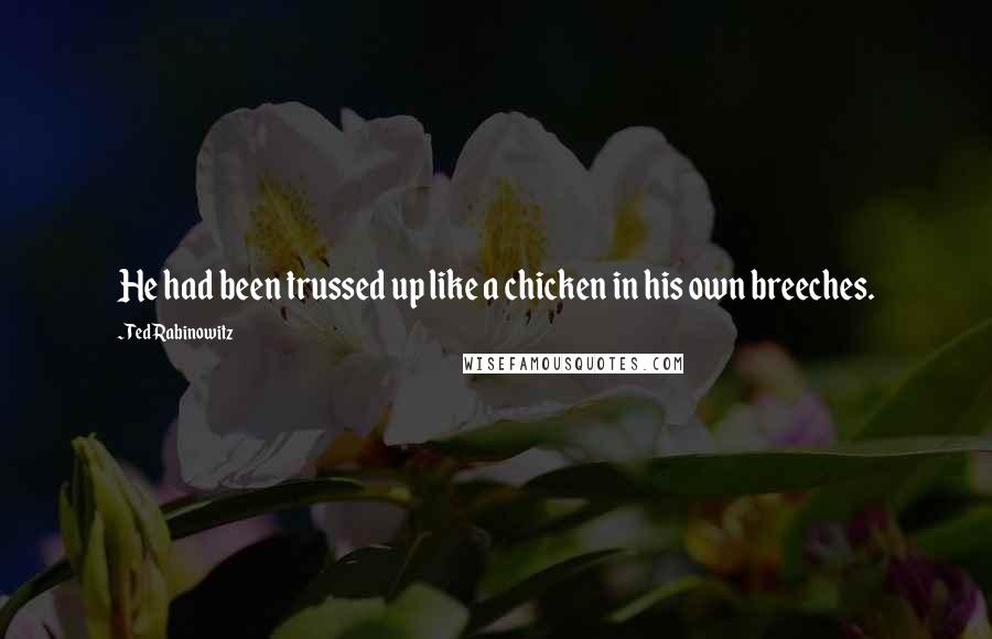 Ted Rabinowitz Quotes: He had been trussed up like a chicken in his own breeches.