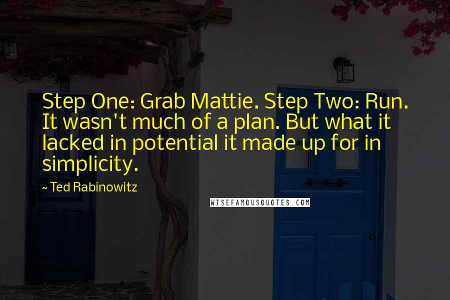 Ted Rabinowitz Quotes: Step One: Grab Mattie. Step Two: Run. It wasn't much of a plan. But what it lacked in potential it made up for in simplicity.