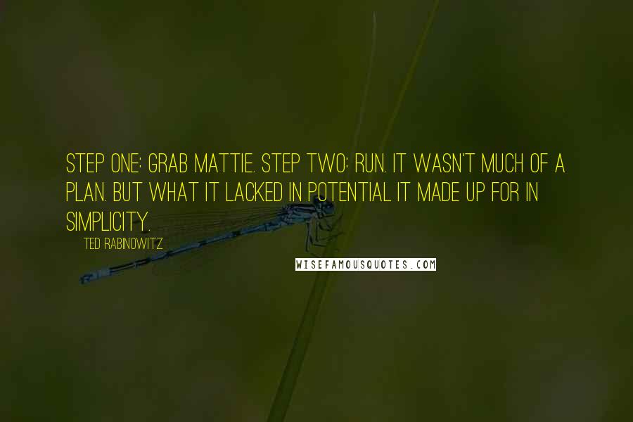 Ted Rabinowitz Quotes: Step One: Grab Mattie. Step Two: Run. It wasn't much of a plan. But what it lacked in potential it made up for in simplicity.