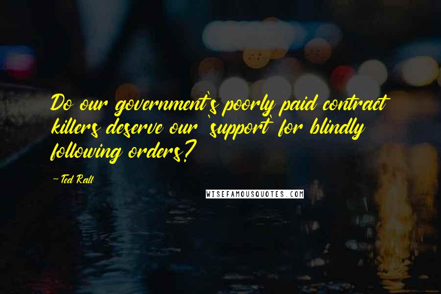 Ted Rall Quotes: Do our government's poorly paid contract killers deserve our 'support' for blindly following orders?